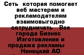 Сеть, которая помогает веб-мастерам и рекламодателям взаимовыгодно сотрудничать - Все города Бизнес » Изготовление и продажа рекламы   . Ненецкий АО,Великовисочное с.